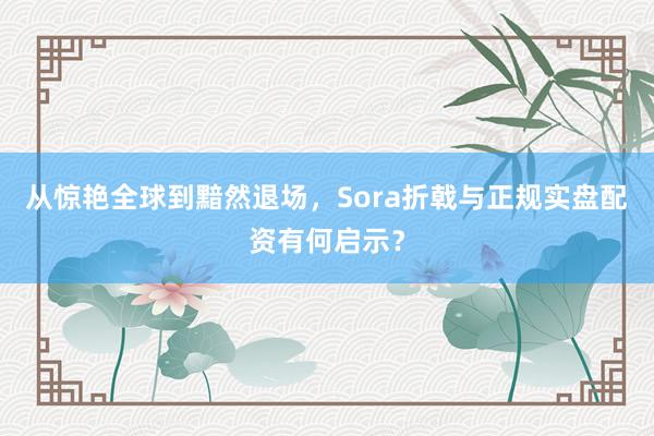 从惊艳全球到黯然退场，Sora折戟与正规实盘配资有何启示？