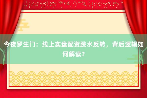 今夜罗生门：线上实盘配资跳水反转，背后逻辑如何解读？