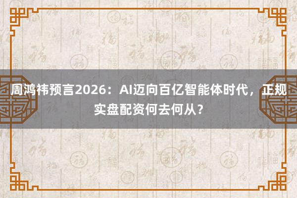 周鸿祎预言2026：AI迈向百亿智能体时代，正规实盘配资何去何从？