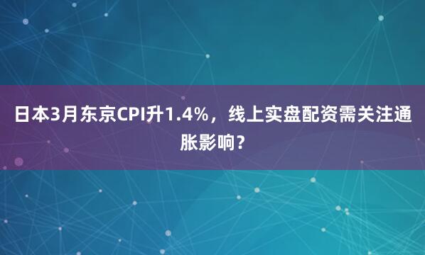 日本3月东京CPI升1.4%，线上实盘配资需关注通胀影响？