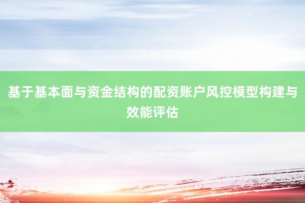 基于基本面与资金结构的配资账户风控模型构建与效能评估