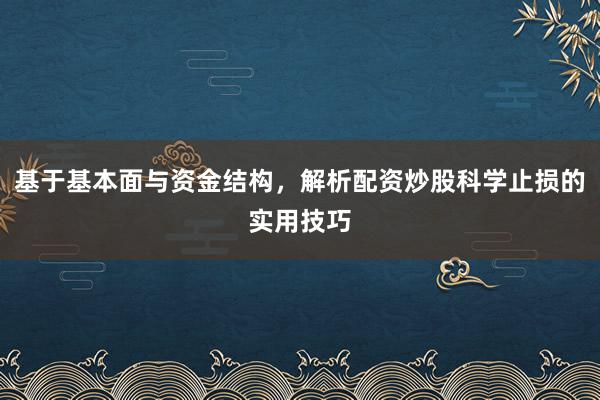 基于基本面与资金结构，解析配资炒股科学止损的实用技巧