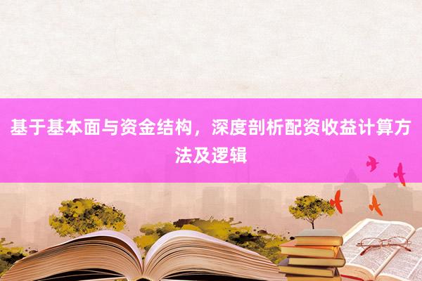 基于基本面与资金结构，深度剖析配资收益计算方法及逻辑