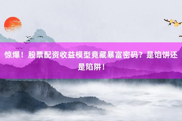 惊爆！股票配资收益模型竟藏暴富密码？是馅饼还是陷阱！