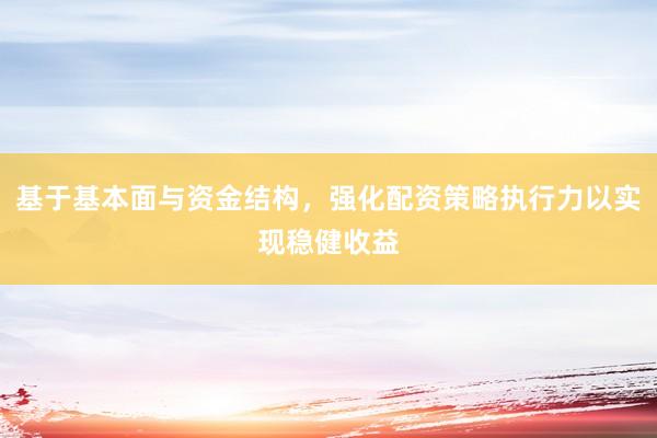 基于基本面与资金结构，强化配资策略执行力以实现稳健收益