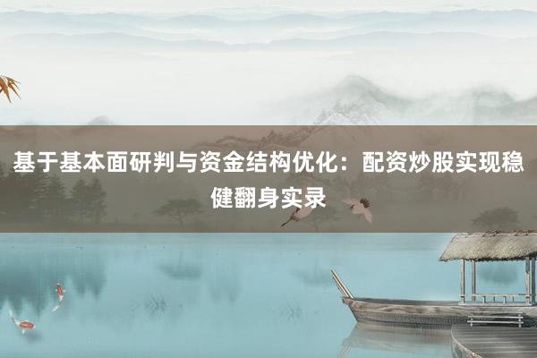 基于基本面研判与资金结构优化：配资炒股实现稳健翻身实录