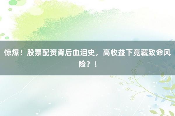 惊爆！股票配资背后血泪史，高收益下竟藏致命风险？！