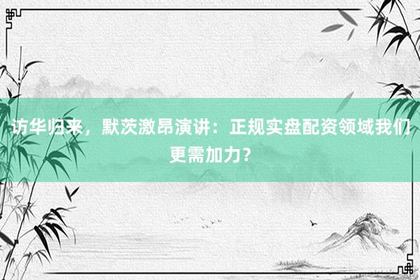 访华归来，默茨激昂演讲：正规实盘配资领域我们更需加力？