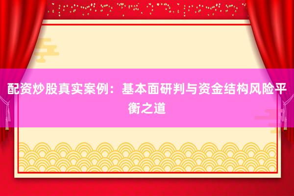 配资炒股真实案例：基本面研判与资金结构风险平衡之道