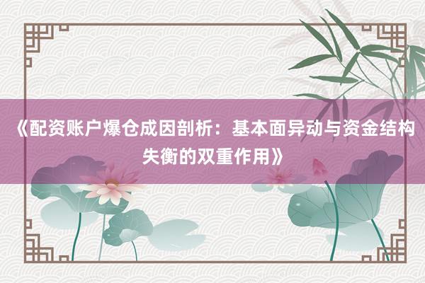 《配资账户爆仓成因剖析：基本面异动与资金结构失衡的双重作用》