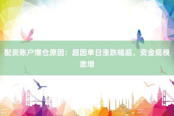 配资账户爆仓原因：超因单日涨跌幅超，资金规模激增