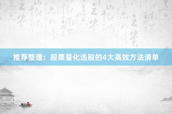 推荐整理：股票量化选股的4大高效方法清单