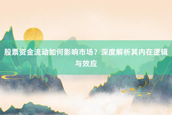 股票资金流动如何影响市场？深度解析其内在逻辑与效应