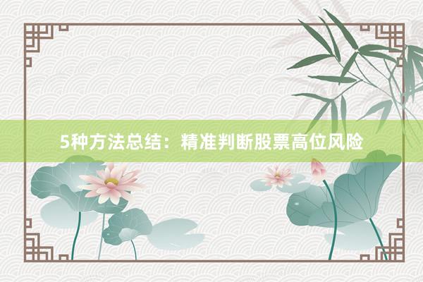 5种方法总结：精准判断股票高位风险