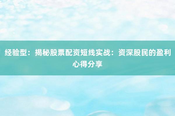经验型：揭秘股票配资短线实战：资深股民的盈利心得分享