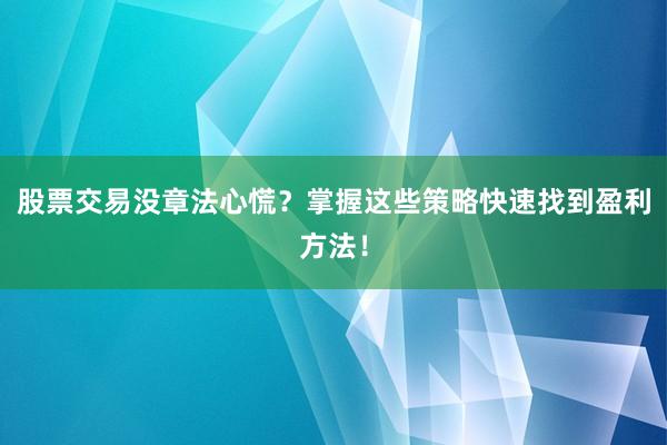 股票交易没章法心慌？掌握这些策略快速找到盈利方法！