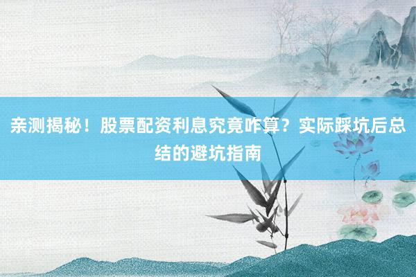 亲测揭秘！股票配资利息究竟咋算？实际踩坑后总结的避坑指南