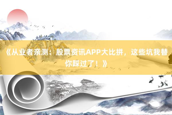 《从业者亲测：股票资讯APP大比拼，这些坑我替你踩过了！》