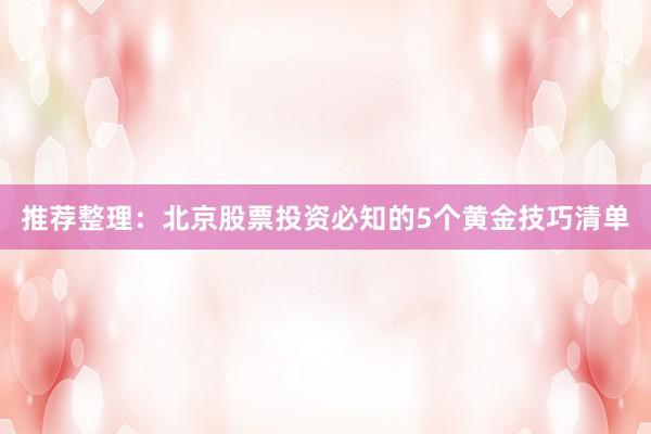 推荐整理:北京股票投资必知的5个黄金技巧清单