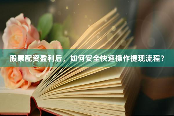 股票配资盈利后，如何安全快速操作提现流程？