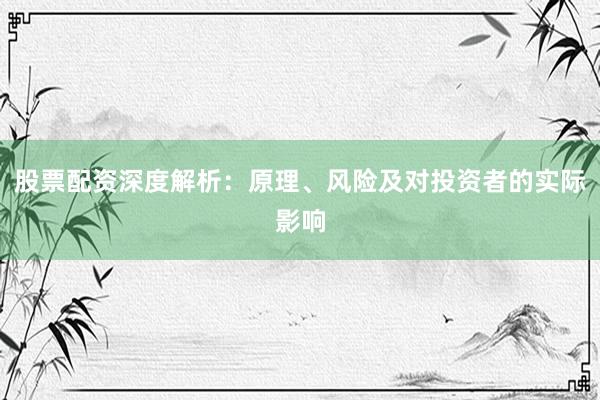 股票配资深度解析:原理、风险及对投资者的实际影响