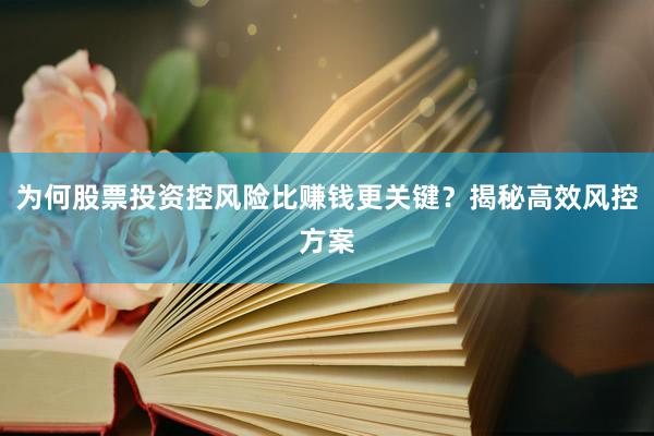 为何股票投资控风险比赚钱更关键？揭秘高效风控方案