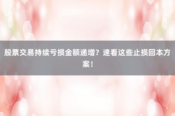 股票交易持续亏损金额递增？速看这些止损回本方案！