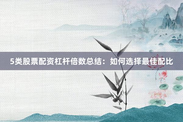 5类股票配资杠杆倍数总结：如何选择最佳配比