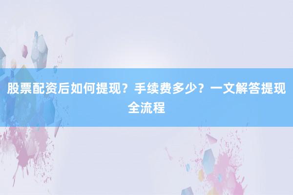 股票配资后如何提现？手续费多少？一文解答提现全流程