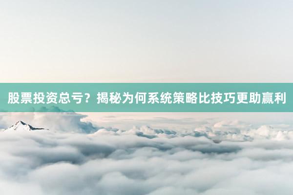 股票投资总亏？揭秘为何系统策略比技巧更助赢利
