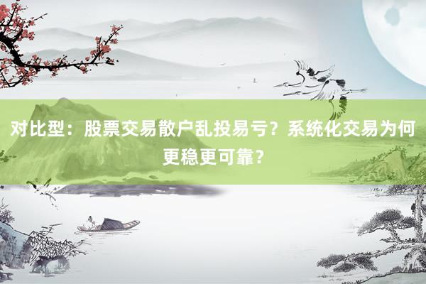 对比型：股票交易散户乱投易亏？系统化交易为何更稳更可靠？