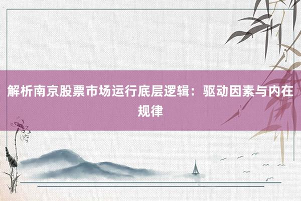 解析南京股票市场运行底层逻辑：驱动因素与内在规律