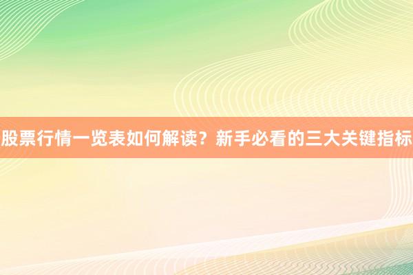 股票行情一览表如何解读？新手必看的三大关键指标