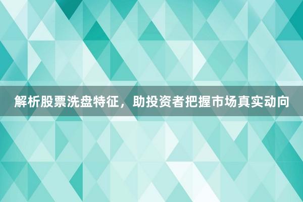 解析股票洗盘特征，助投资者把握市场真实动向