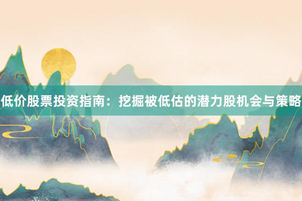 低价股票投资指南：挖掘被低估的潜力股机会与策略