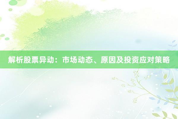 解析股票异动：市场动态、原因及投资应对策略