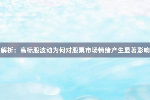 解析：高标股波动为何对股票市场情绪产生显著影响