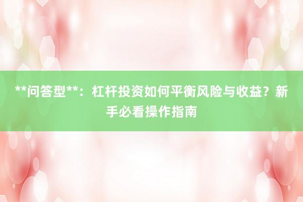 **问答型**:杠杆投资如何平衡风险与收益?新手必看操作指南