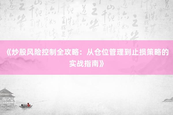 《炒股风险控制全攻略：从仓位管理到止损策略的实战指南》
