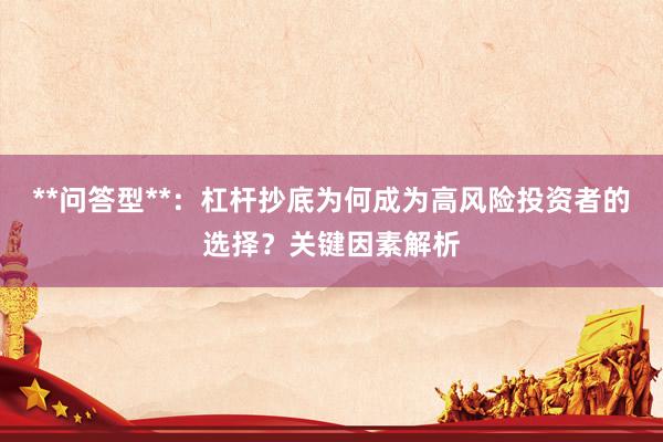 **问答型**：杠杆抄底为何成为高风险投资者的选择？关键因素解析