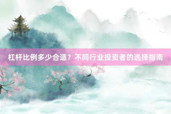 杠杆比例多少合适?不同行业投资者的选择指南
