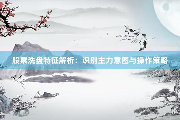 股票洗盘特征解析：识别主力意图与操作策略