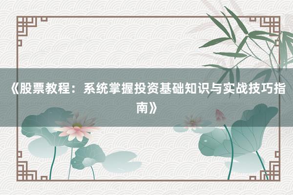《股票教程：系统掌握投资基础知识与实战技巧指南》