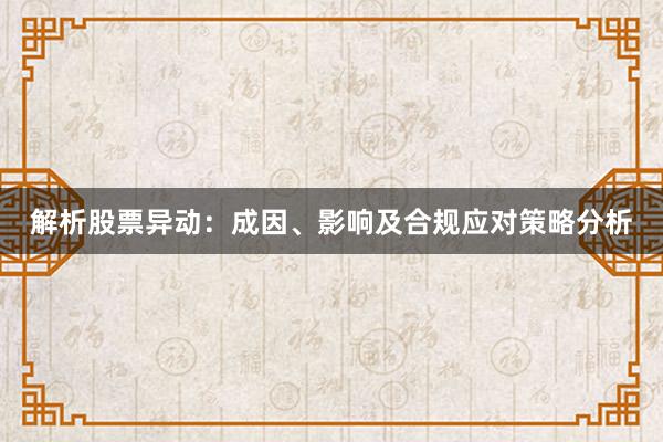 解析股票异动：成因、影响及合规应对策略分析