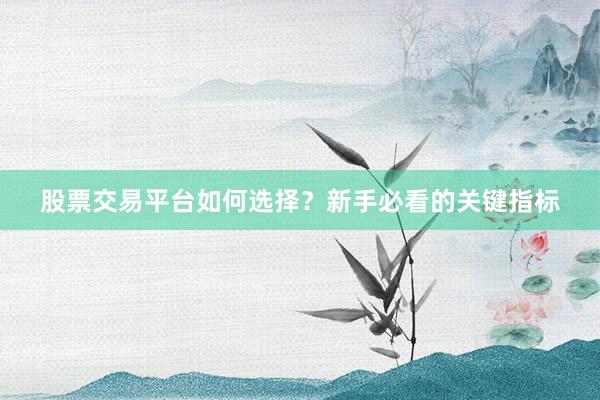股票交易平台如何选择？新手必看的关键指标
