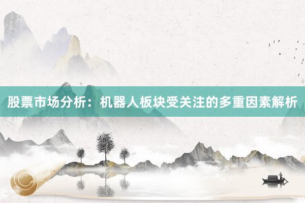 股票市场分析：机器人板块受关注的多重因素解析
