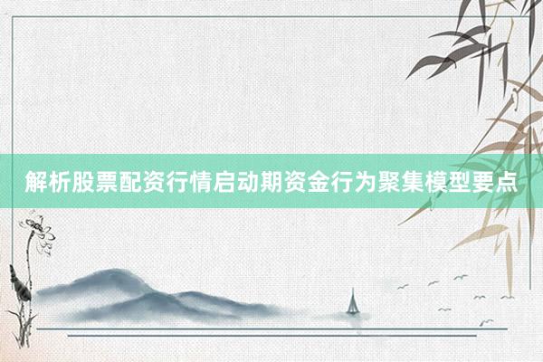 解析股票配资行情启动期资金行为聚集模型要点