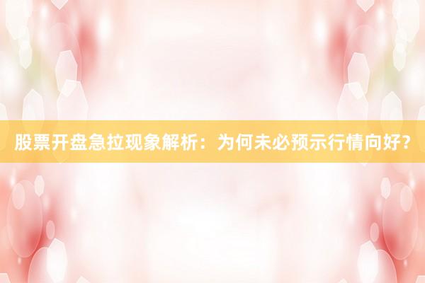 股票开盘急拉现象解析：为何未必预示行情向好？