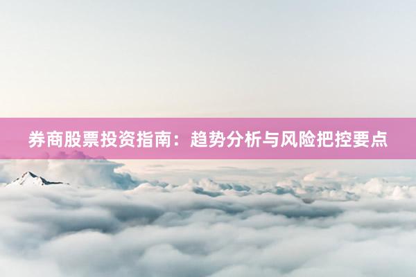 券商股票投资指南：趋势分析与风险把控要点
