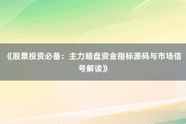 《股票投资必备：主力暗盘资金指标源码与市场信号解读》